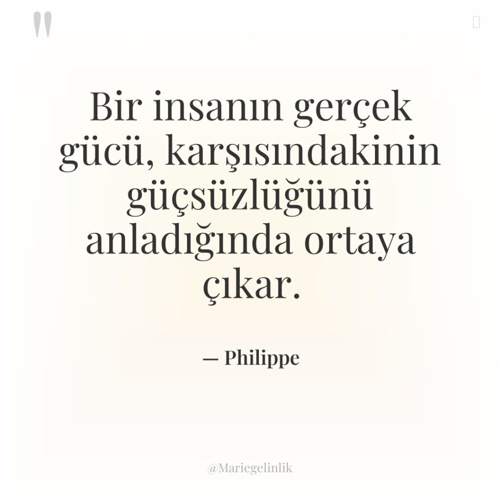 Bir insanın gerçek gücü, karşısındakinin güçsüzlüğünü anladığında ortaya çıkar.