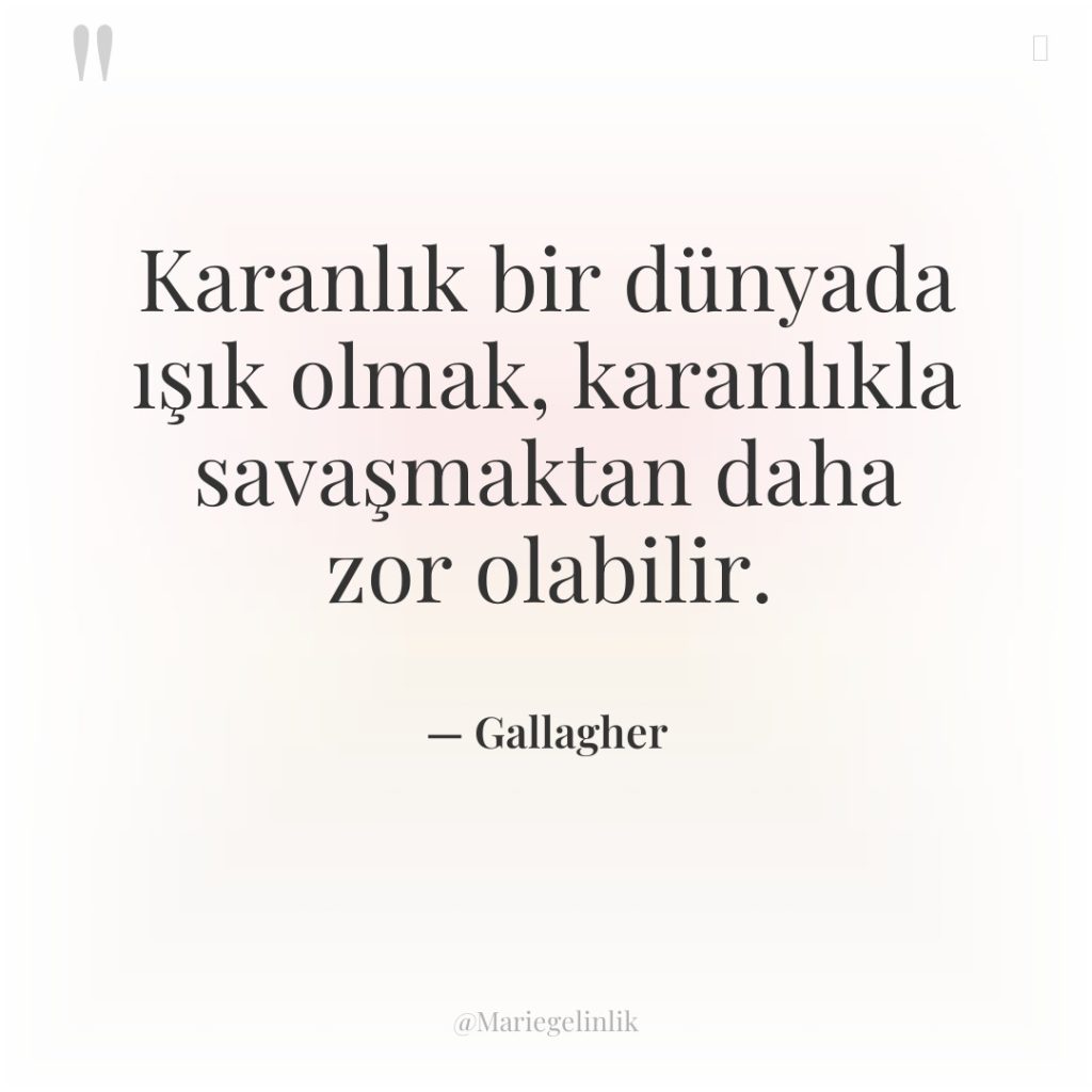 Karanlık bir dünyada ışık olmak, karanlıkla savaşmaktan daha zor olabilir.