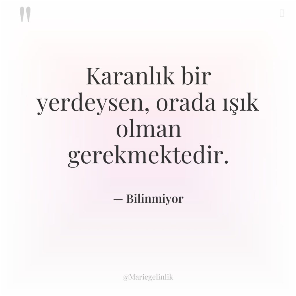 Karanlık bir yerdeysen, orada ışık olman gerekmektedir.