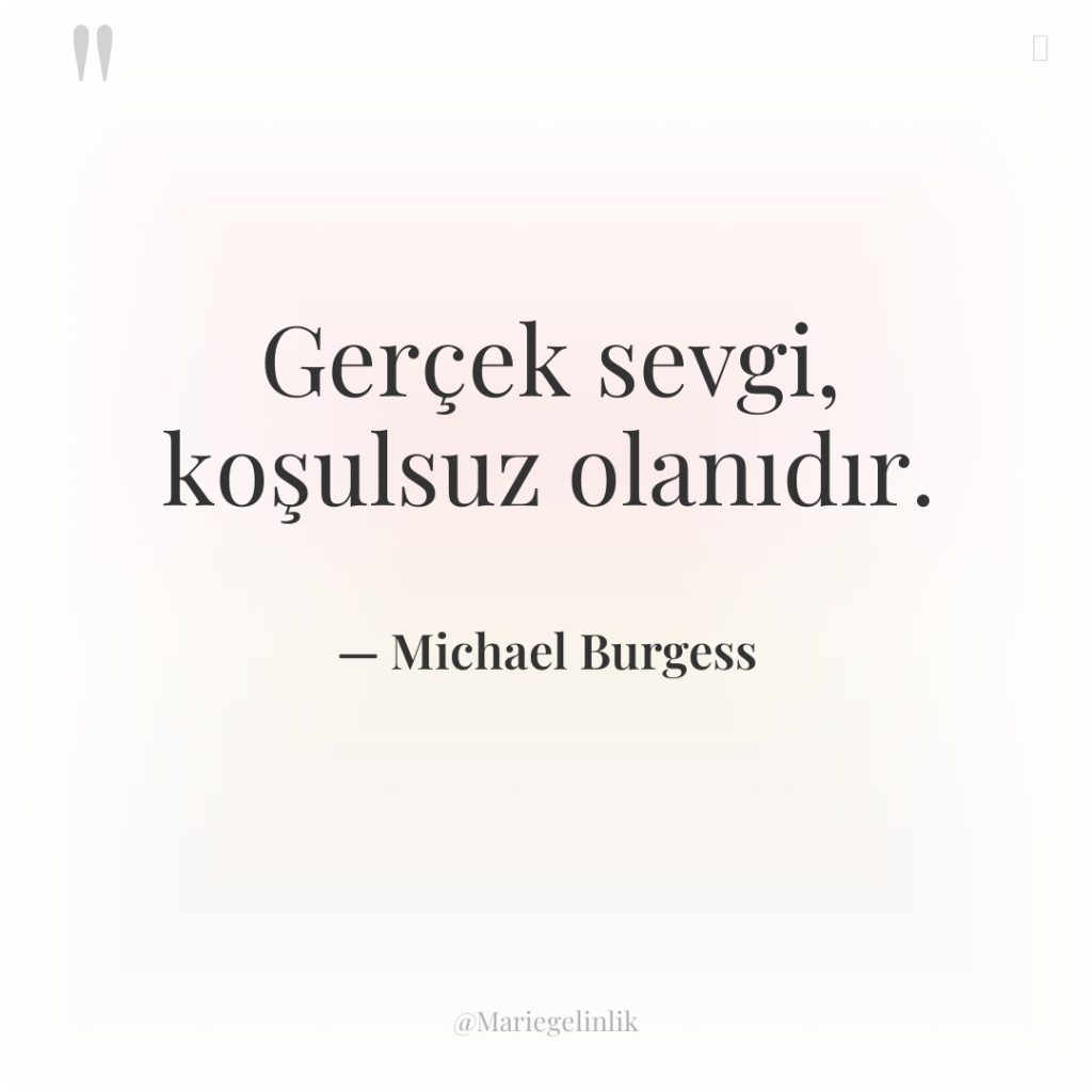 Gerçek sevgi, koşulsuz olanıdır.