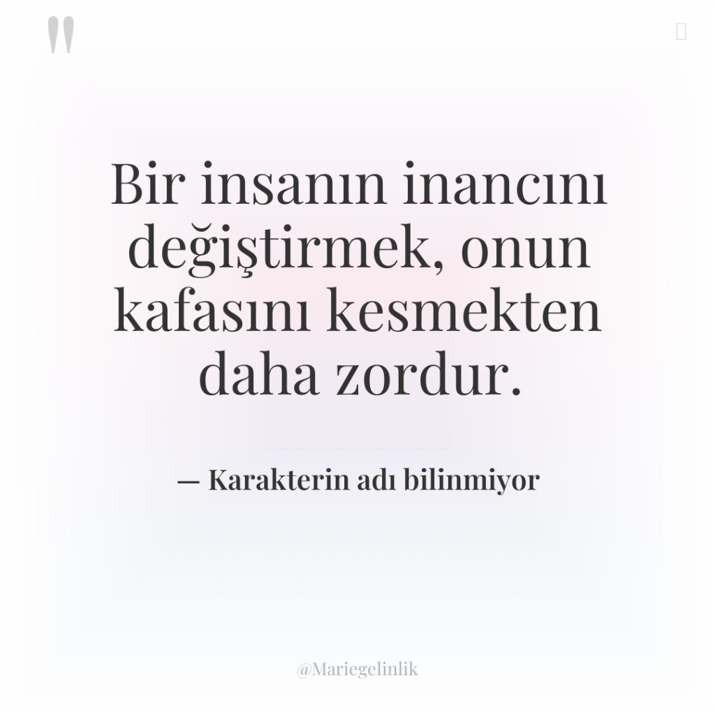 Bir insanın inancını değiştirmek, onun kafasını kesmekten daha zordur.