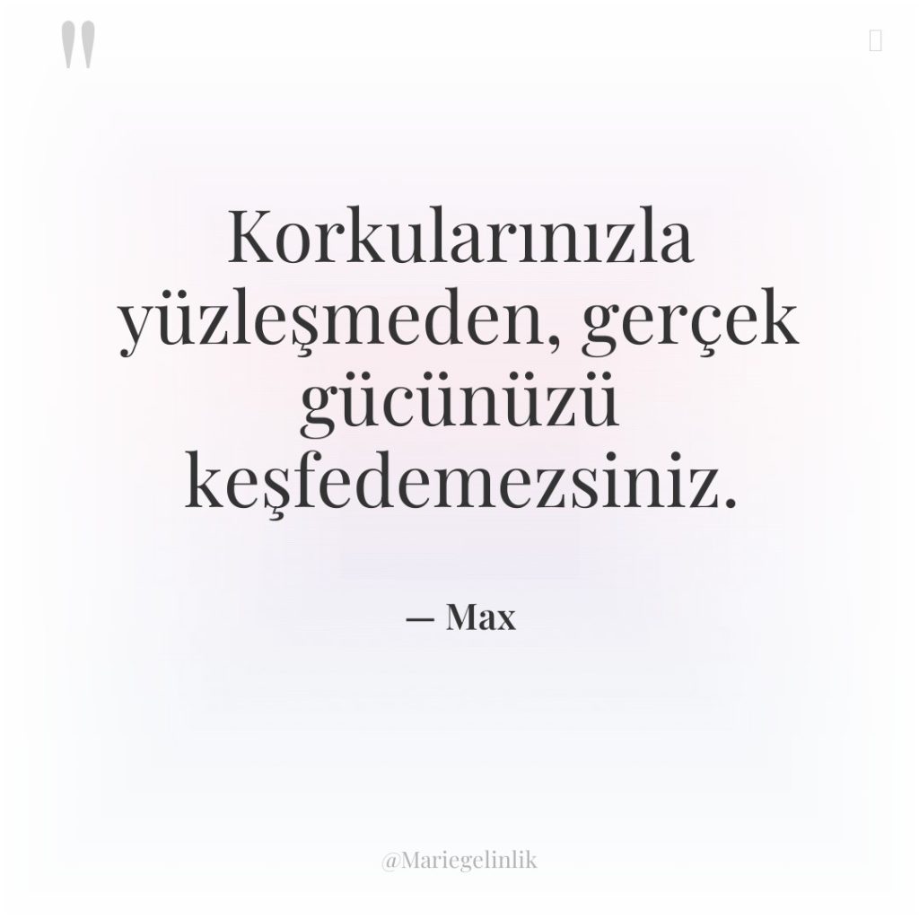 Korkularınızla yüzleşmeden, gerçek gücünüzü keşfedemezsiniz.