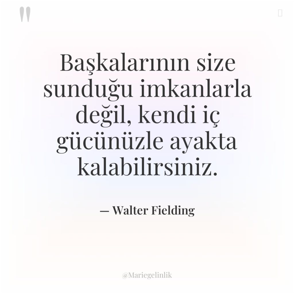 Başkalarının size sunduğu imkanlarla değil, kendi iç gücünüzle ayakta kalabilirsiniz.