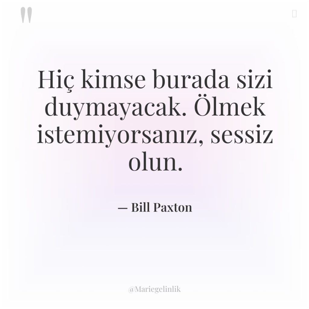 Hiç kimse burada sizi duymayacak. Ölmek istemiyorsanız, sessiz olun.