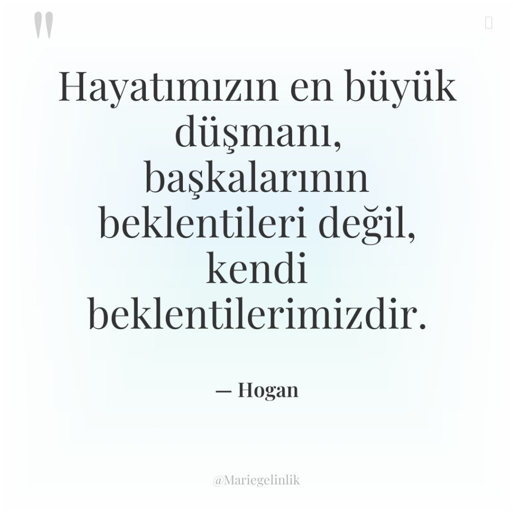 Hayatımızın en büyük düşmanı, başkalarının beklentileri değil, kendi beklentilerimizdir.