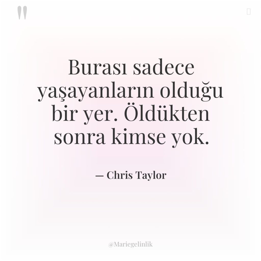 Burası sadece yaşayanların olduğu bir yer. Öldükten sonra kimse yok.