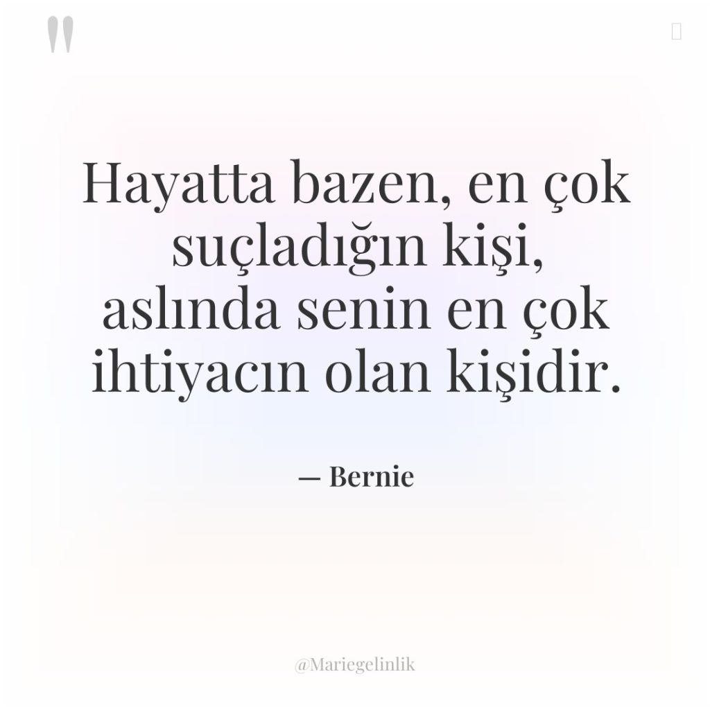 Hayatta bazen, en çok suçladığın kişi, aslında senin en çok…