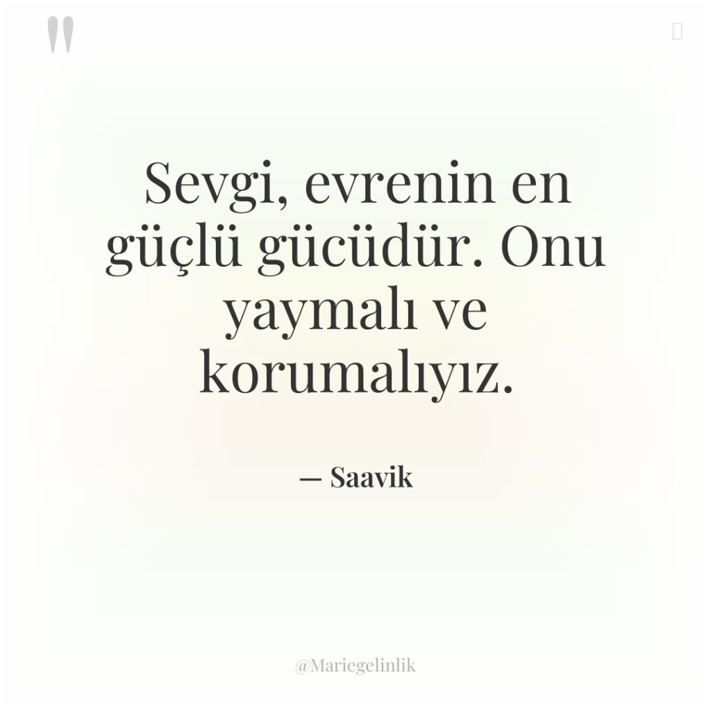 Sevgi, evrenin en güçlü gücüdür. Onu yaymalı ve korumalıyız.