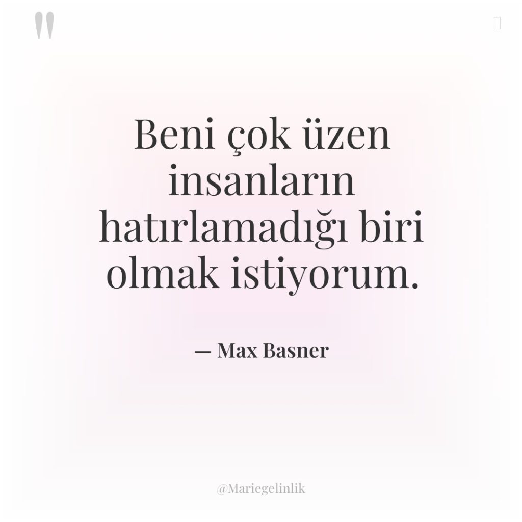 Beni çok üzen insanların hatırlamadığı biri olmak istiyorum.