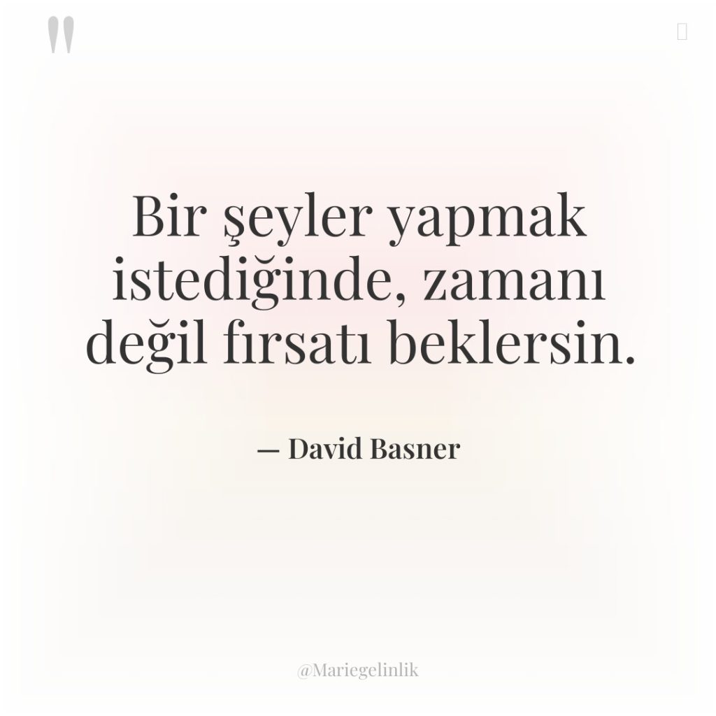 Bir şeyler yapmak istediğinde, zamanı değil fırsatı beklersin.