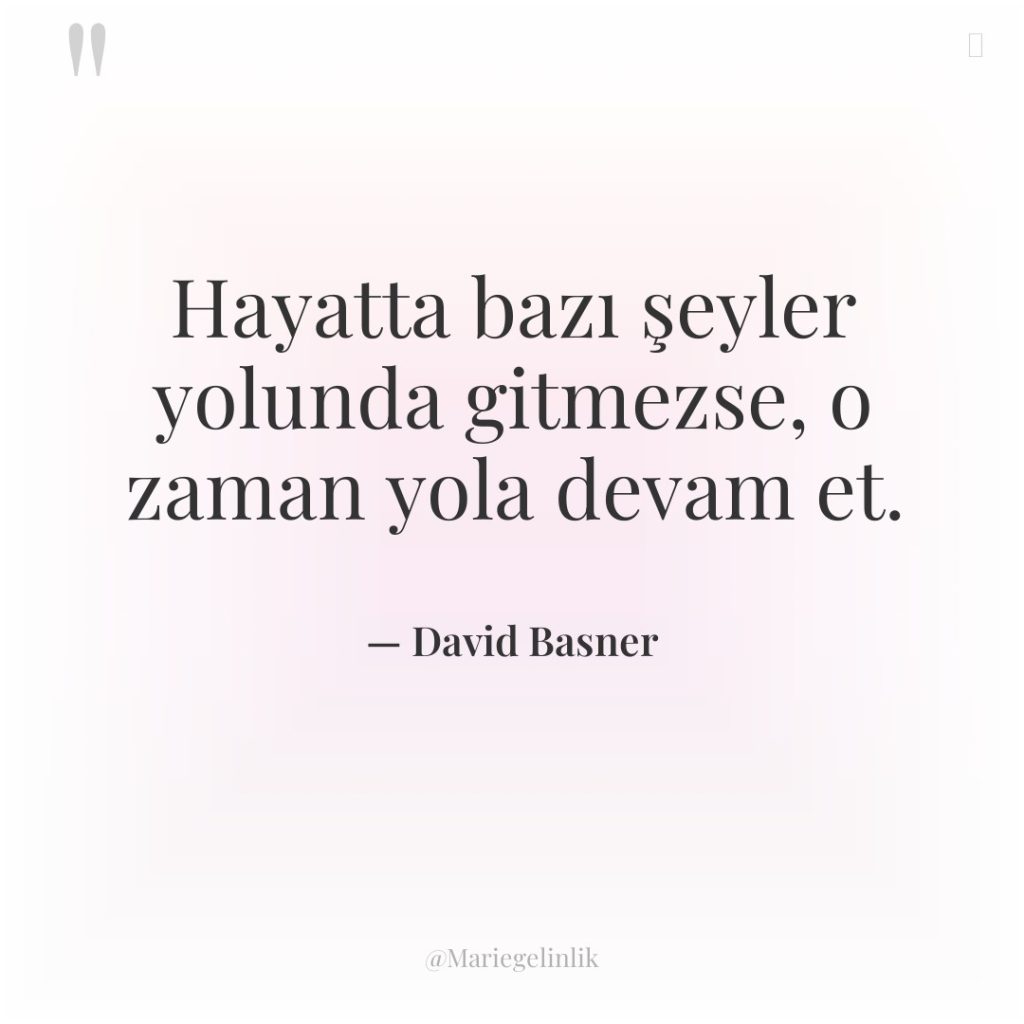 Hayatta bazı şeyler yolunda gitmezse, o zaman yola devam et.