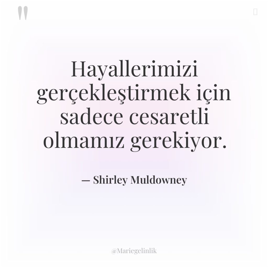 Hayallerimizi gerçekleştirmek için sadece cesaretli olmamız gerekiyor.