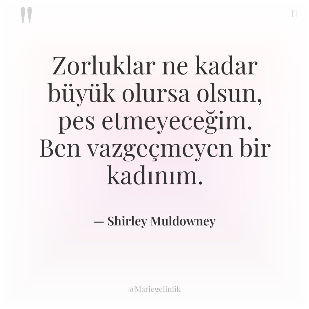 Zorluklar ne kadar büyük olursa olsun, pes etmeyeceğim. Ben vazgeçmeyen…