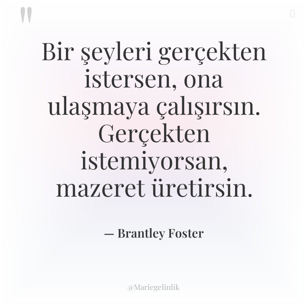 Bir şeyleri gerçekten istersen, ona ulaşmaya çalışırsın. Gerçekten istemiyorsan, mazeret…