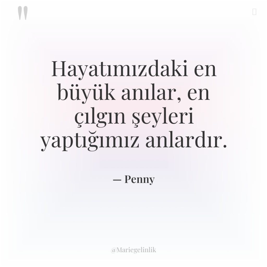 Hayatımızdaki en büyük anılar, en çılgın şeyleri yaptığımız anlardır.