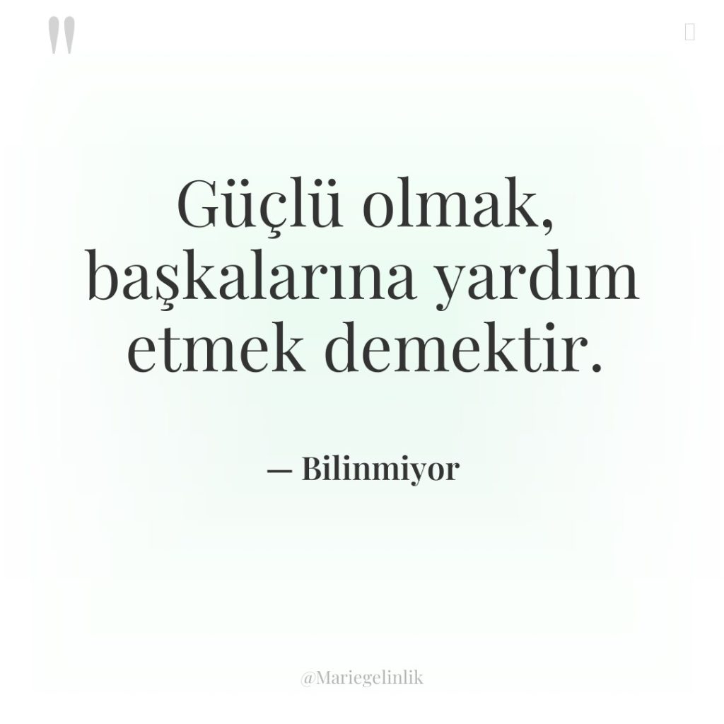 Güçlü olmak, başkalarına yardım etmek demektir.