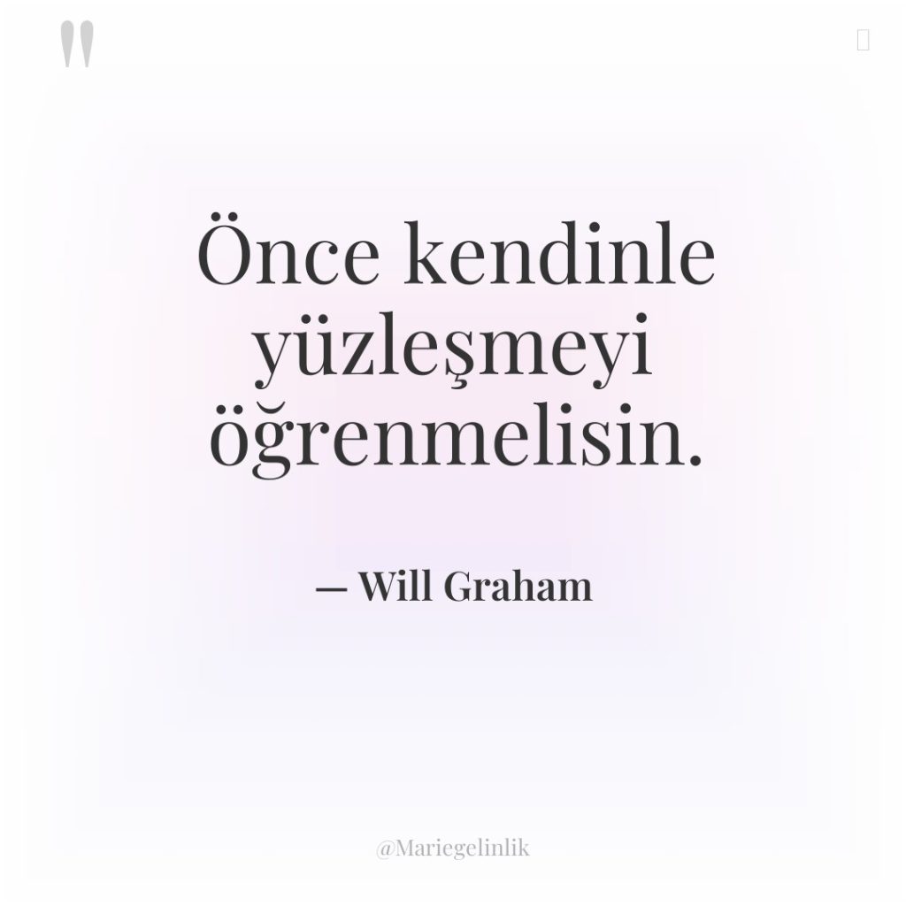 Önce kendinle yüzleşmeyi öğrenmelisin.