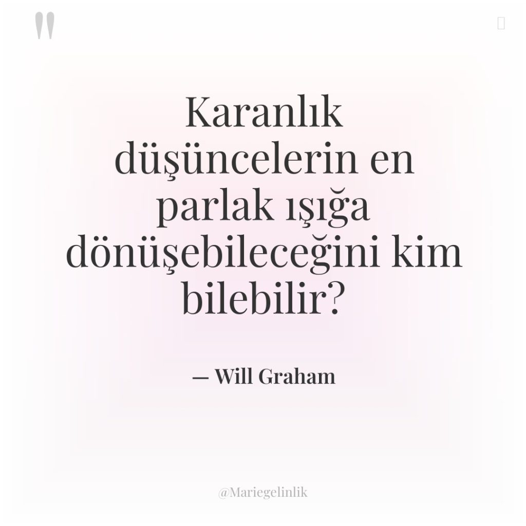 Karanlık düşüncelerin en parlak ışığa dönüşebileceğini kim bilebilir?