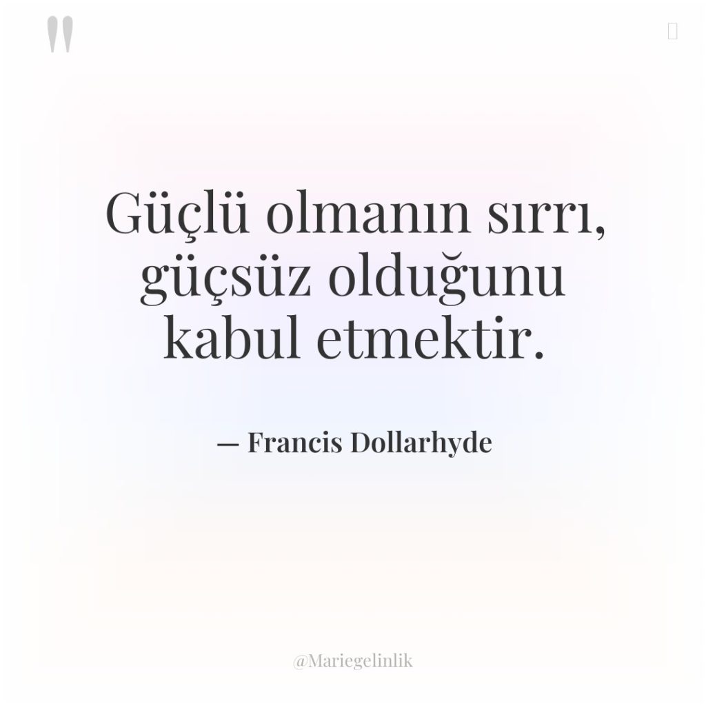 Güçlü olmanın sırrı, güçsüz olduğunu kabul etmektir.