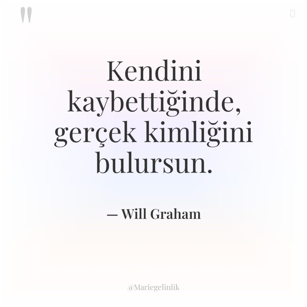 Kendini kaybettiğinde, gerçek kimliğini bulursun.