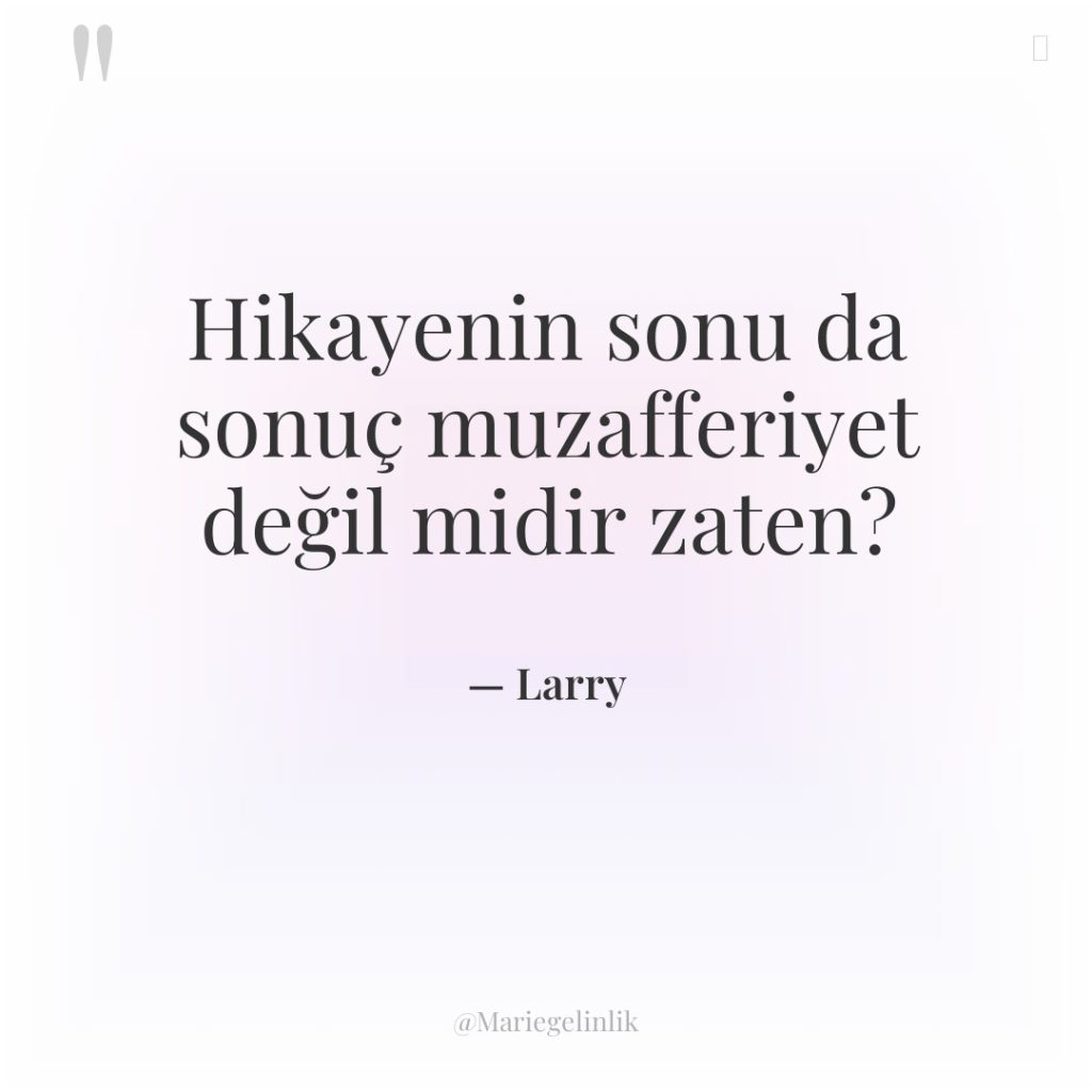 Hikayenin sonu da sonuç muzafferiyet değil midir zaten?