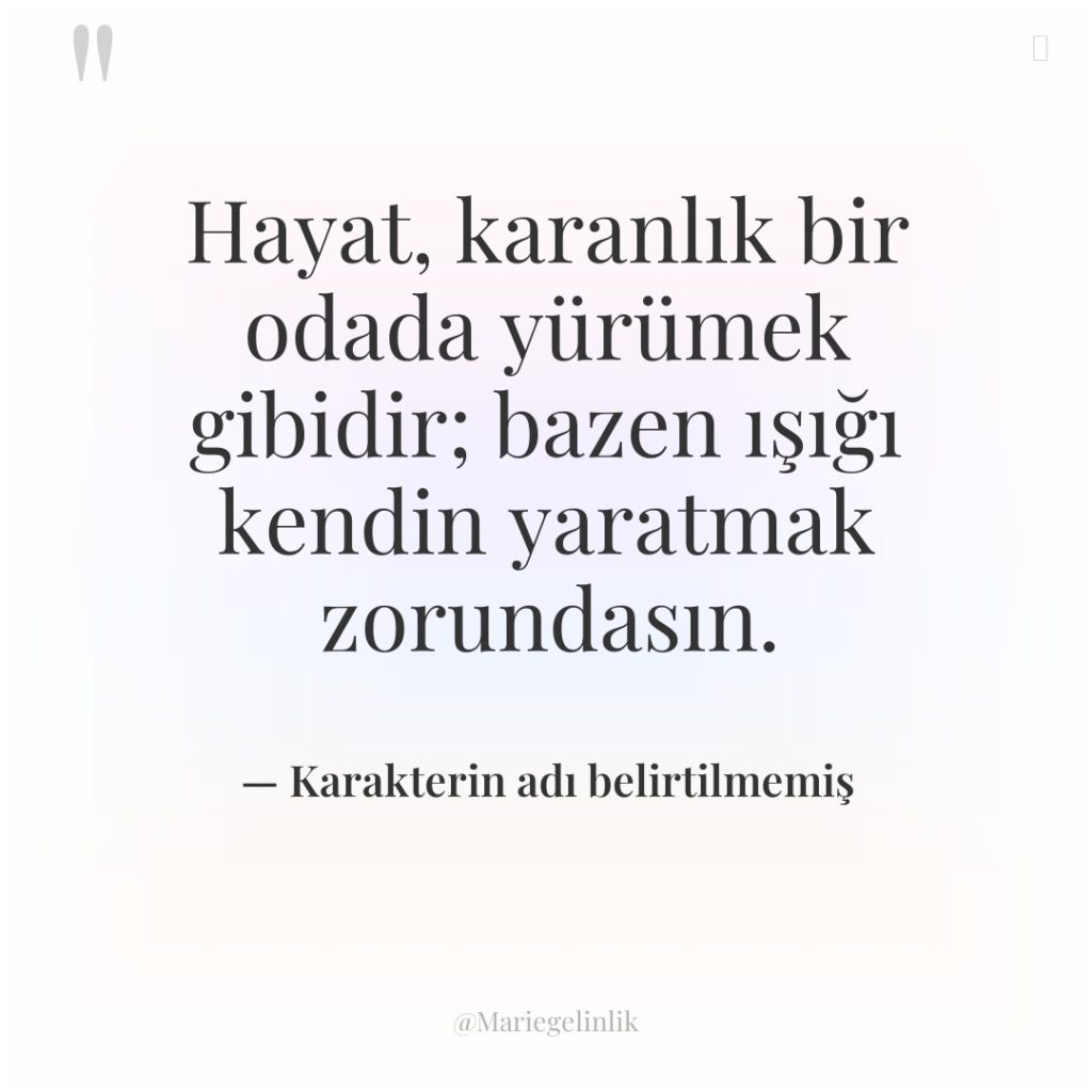 Hayat, karanlık bir odada yürümek gibidir; bazen ışığı kendin yaratmak…