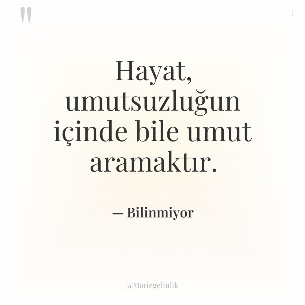 Hayat, umutsuzluğun içinde bile umut aramaktır.