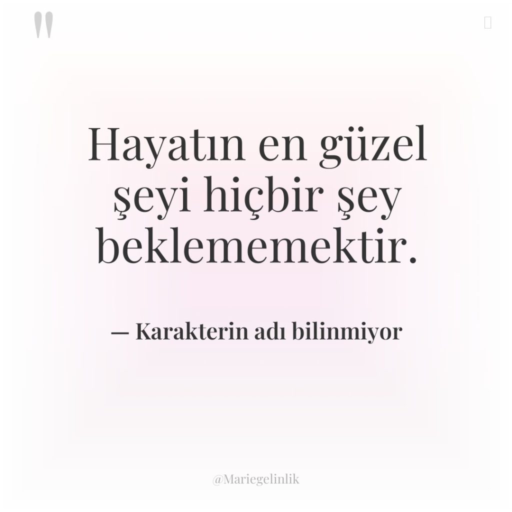Hayatın en güzel şeyi hiçbir şey beklememektir.