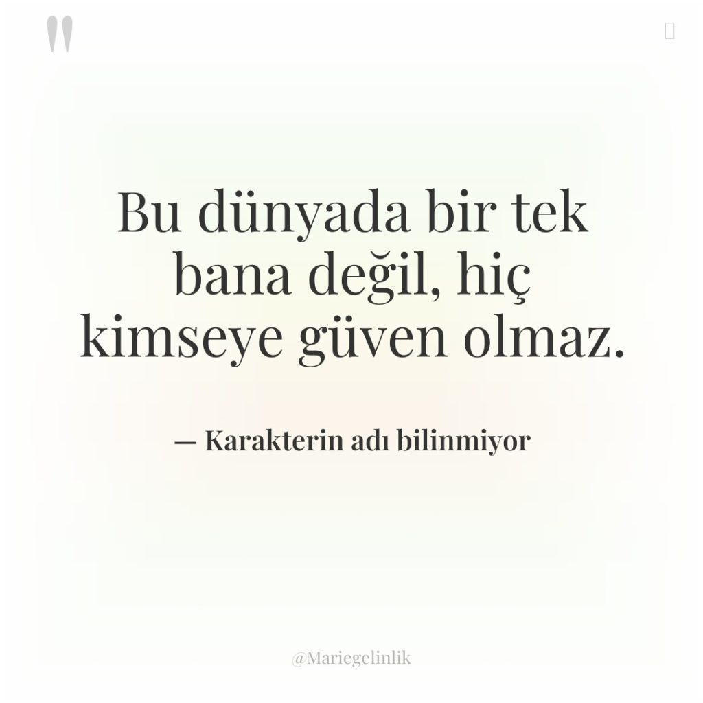 Bu dünyada bir tek bana değil, hiç kimseye güven olmaz.
