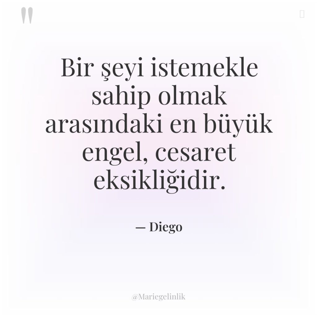 Bir şeyi istemekle sahip olmak arasındaki en büyük engel, cesaret…