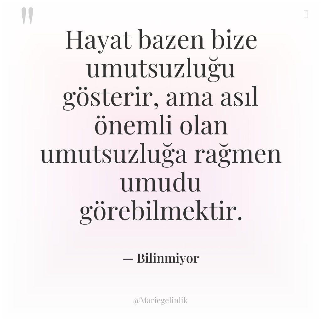 Hayat bazen bize umutsuzluğu gösterir, ama asıl önemli olan umutsuzluğa…