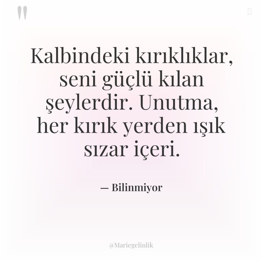 Kalbindeki kırıklıklar, seni güçlü kılan şeylerdir. Unutma, her kırık yerden…
