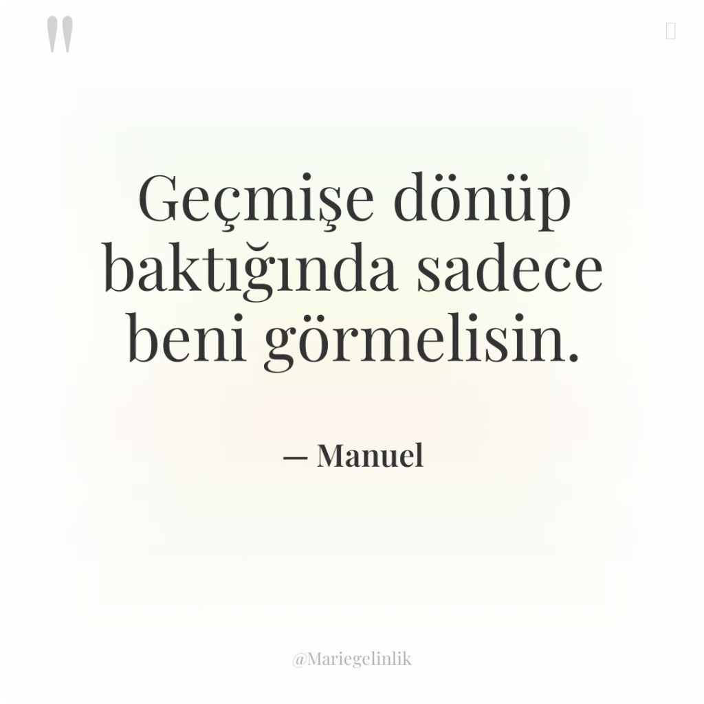 Geçmişe dönüp baktığında sadece beni görmelisin.