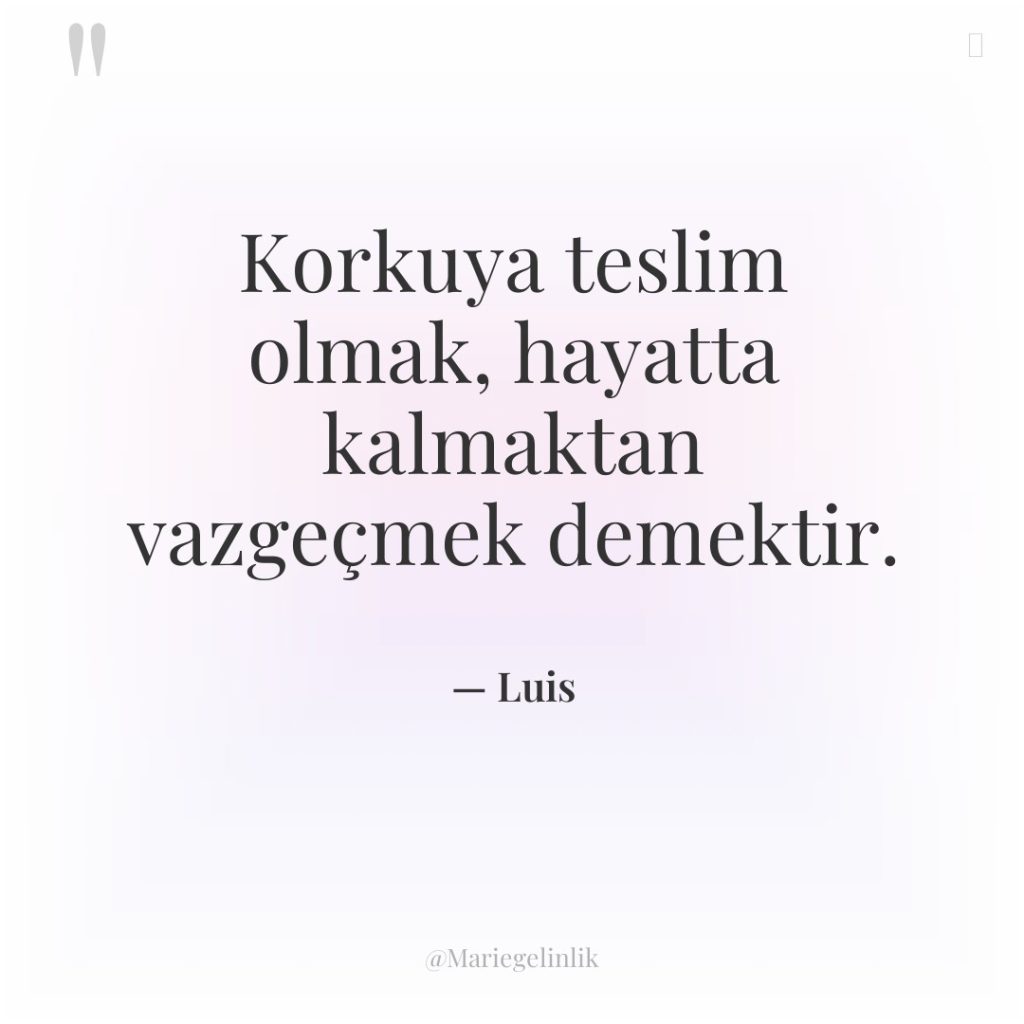 Korkuya teslim olmak, hayatta kalmaktan vazgeçmek demektir.