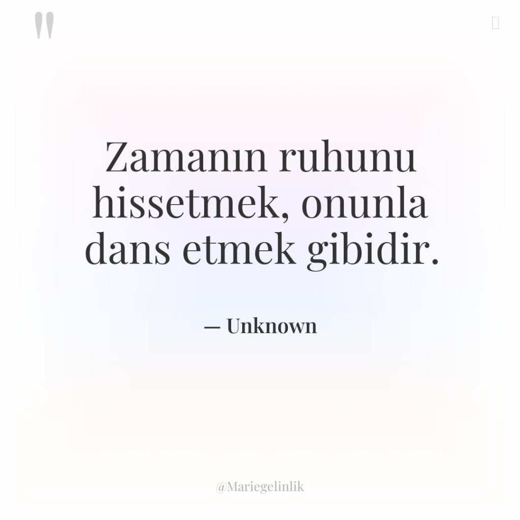 Zamanın ruhunu hissetmek, onunla dans etmek gibidir.