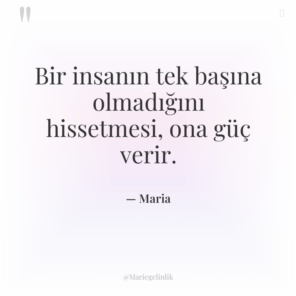 Bir insanın tek başına olmadığını hissetmesi, ona güç verir.