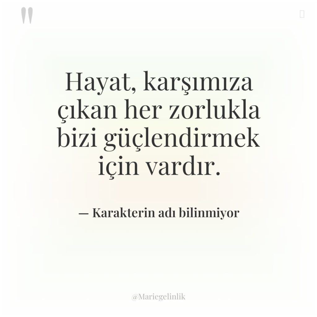 Hayat, karşımıza çıkan her zorlukla bizi güçlendirmek için vardır.