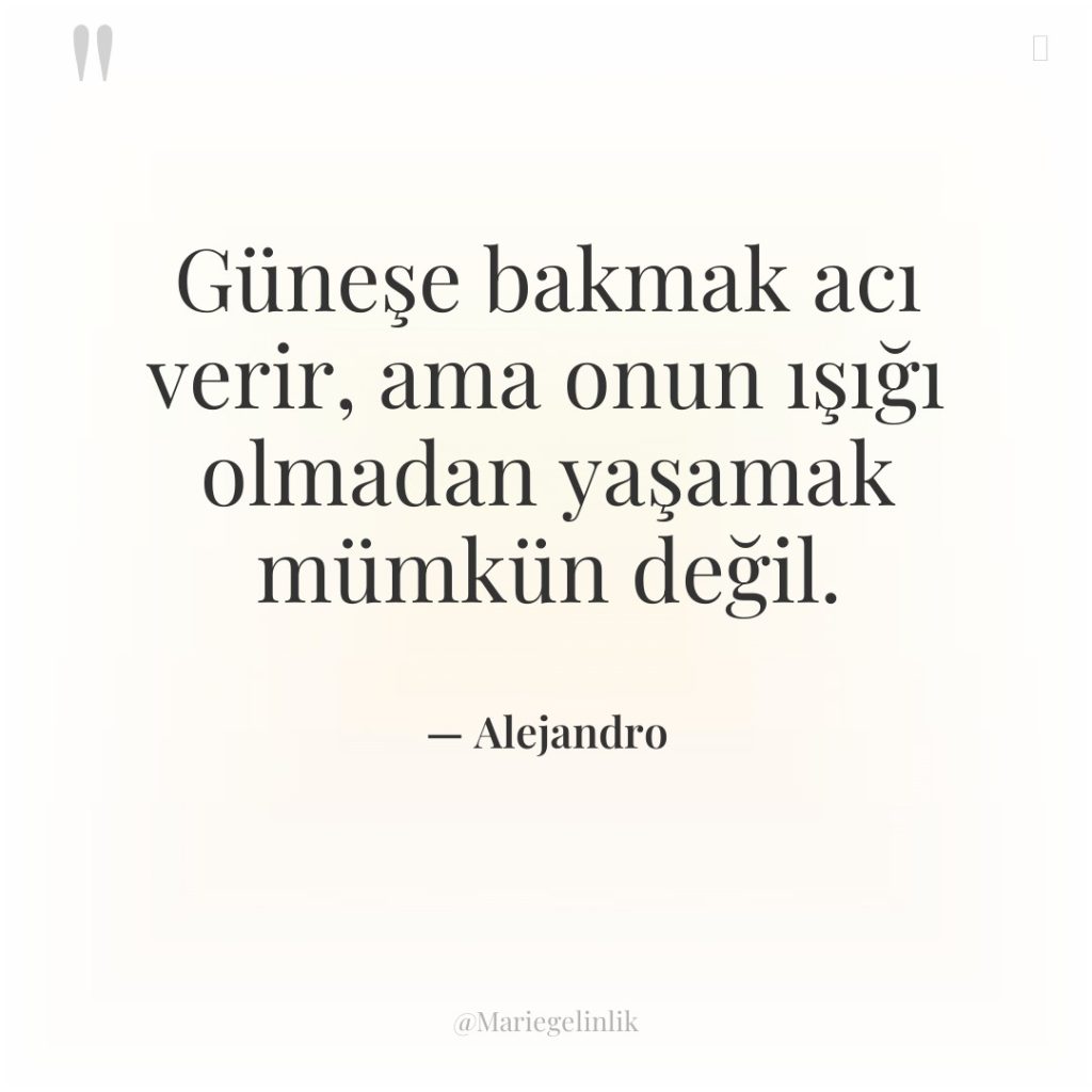Güneşe bakmak acı verir, ama onun ışığı olmadan yaşamak mümkün…