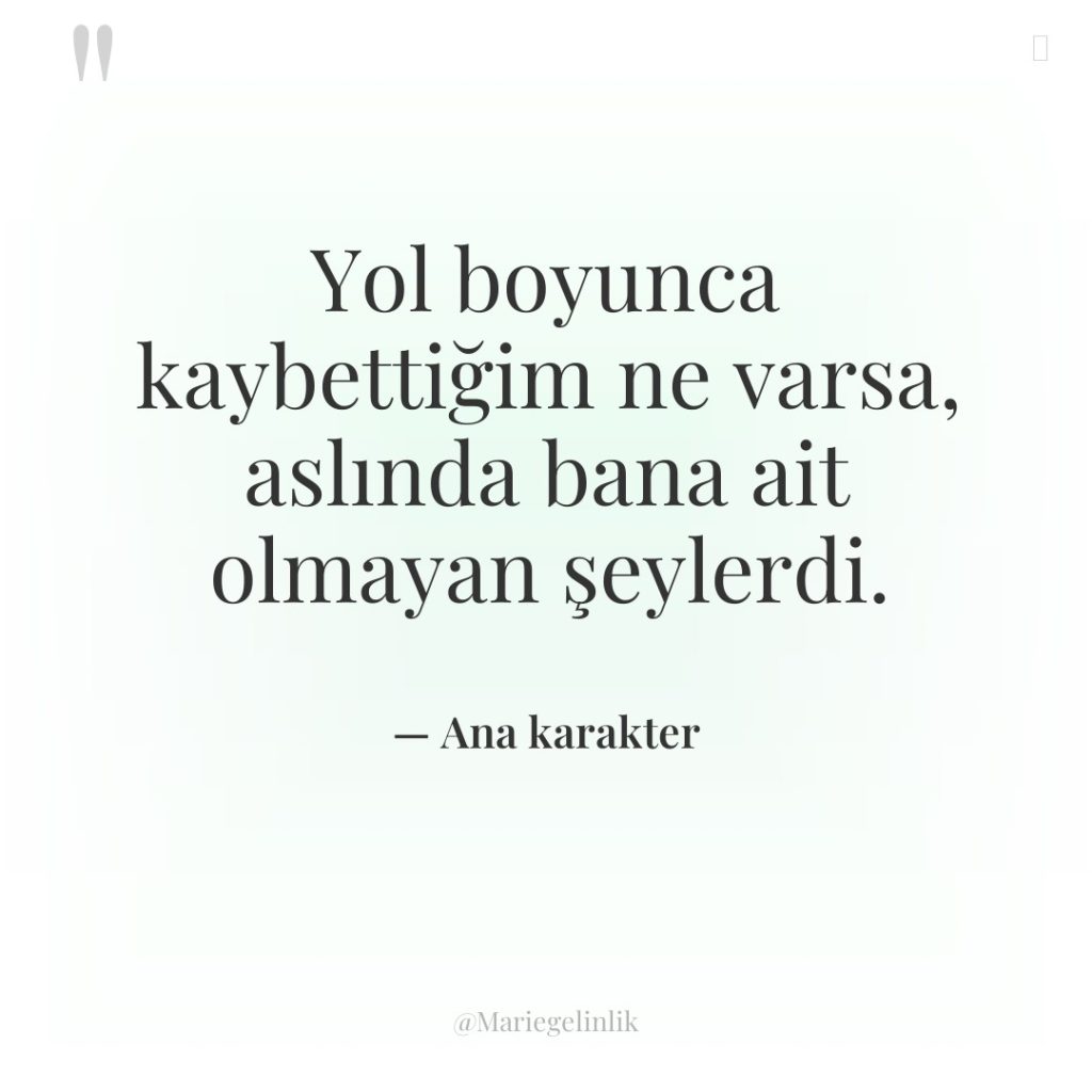 Yol boyunca kaybettiğim ne varsa, aslında bana ait olmayan şeylerdi.