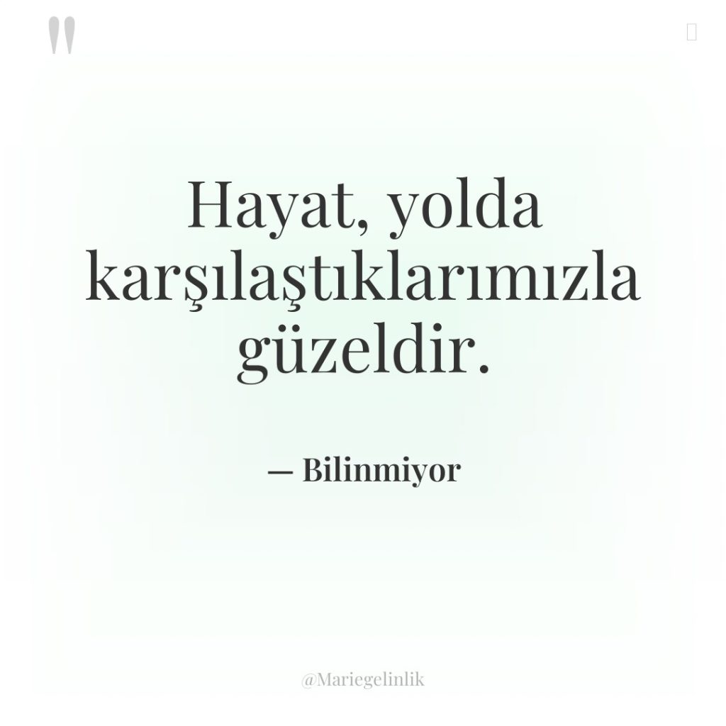 Hayat, yolda karşılaştıklarımızla güzeldir.