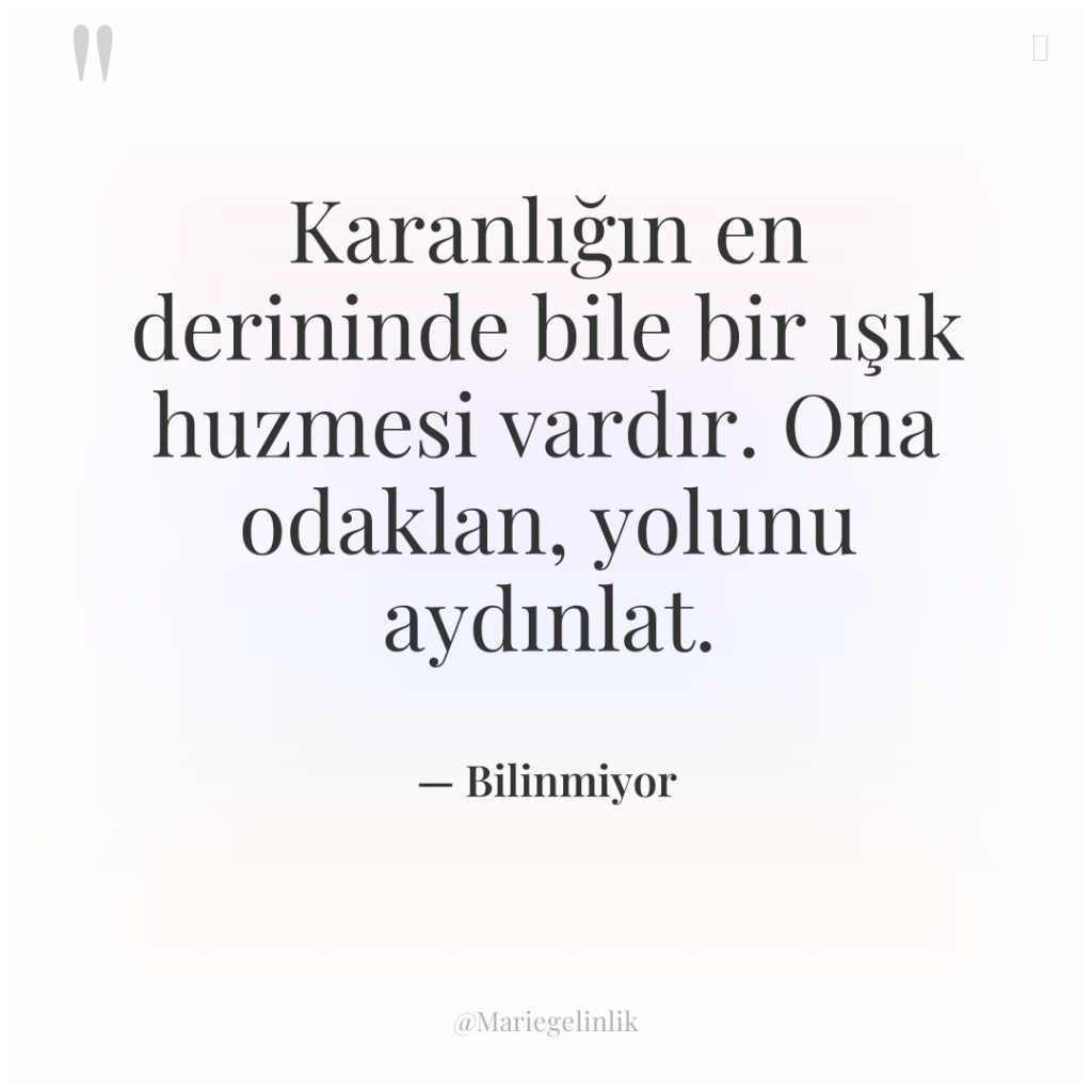 Karanlığın en derininde bile bir ışık huzmesi vardır. Ona odaklan,…