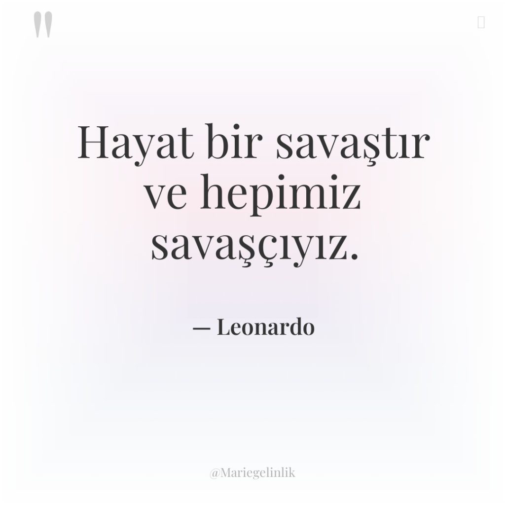 Hayat bir savaştır ve hepimiz savaşçıyız.