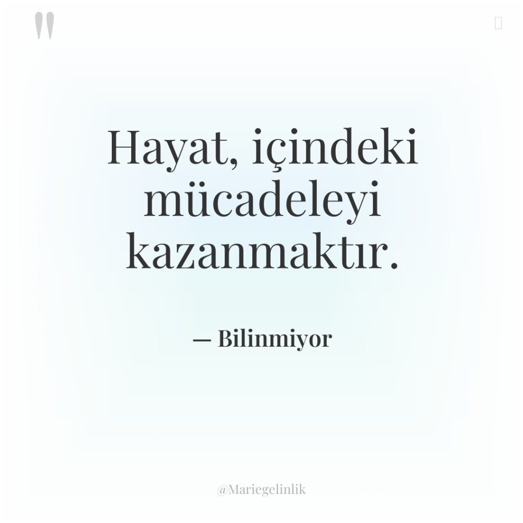 Hayat, içindeki mücadeleyi kazanmaktır.