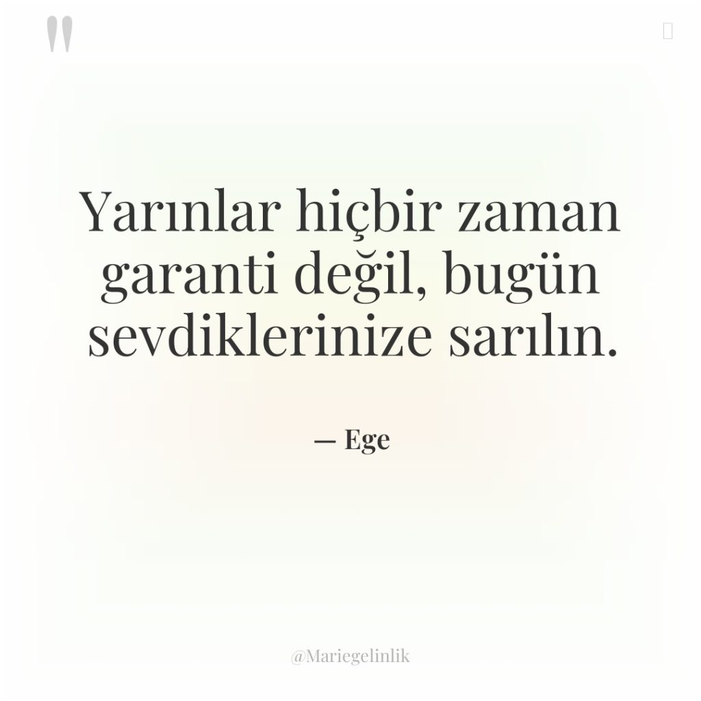 Yarınlar hiçbir zaman garanti değil, bugün sevdiklerinize sarılın.