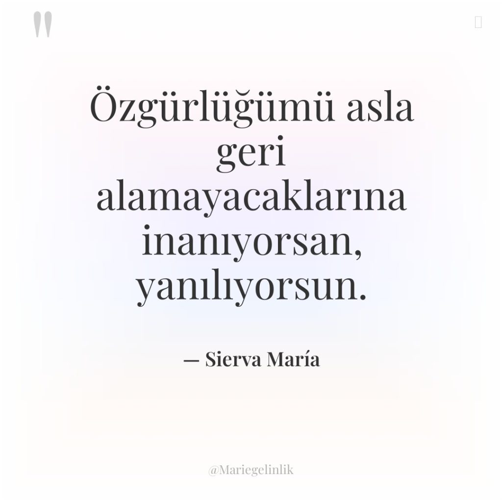 Özgürlüğümü asla geri alamayacaklarına inanıyorsan, yanılıyorsun.