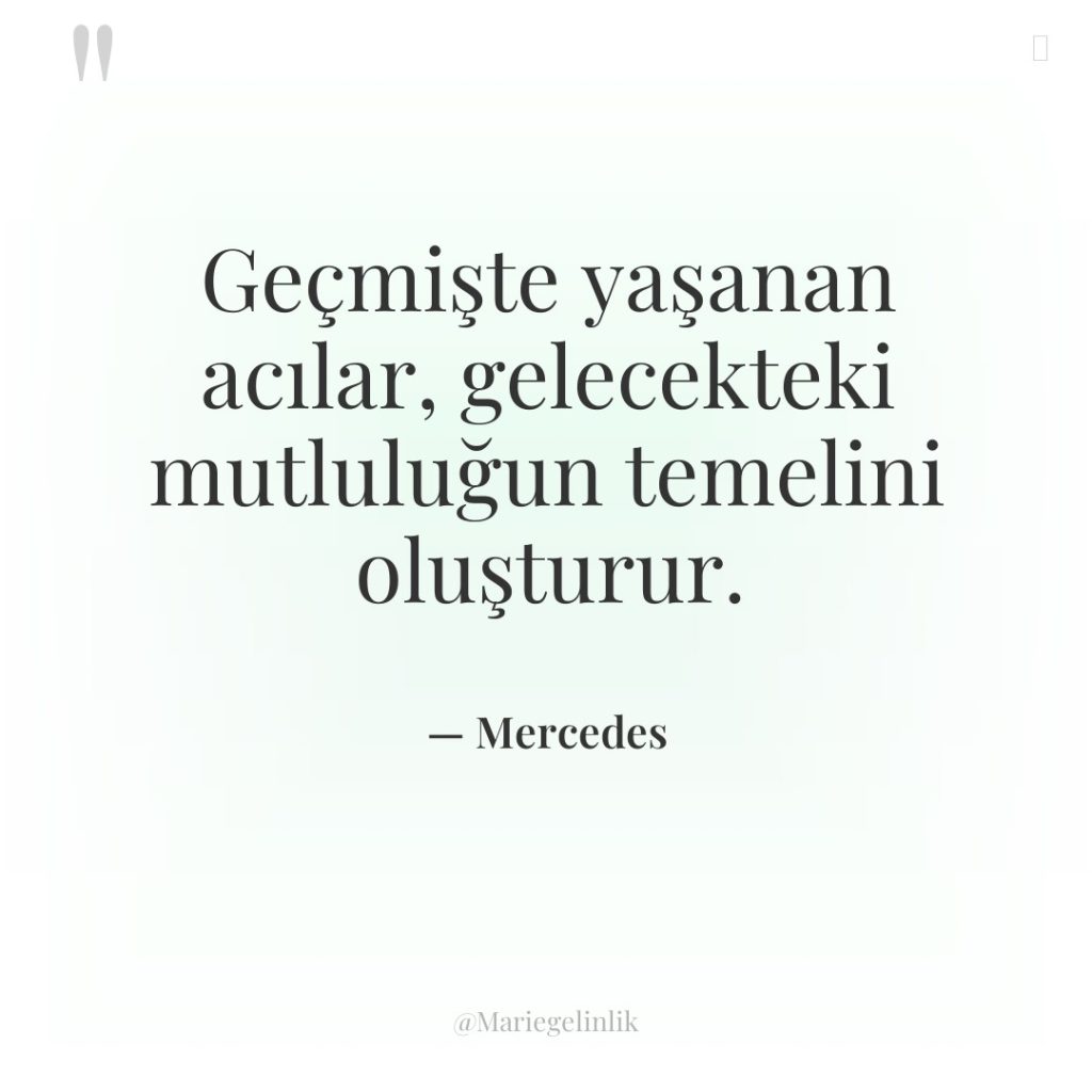 Geçmişte yaşanan acılar, gelecekteki mutluluğun temelini oluşturur.