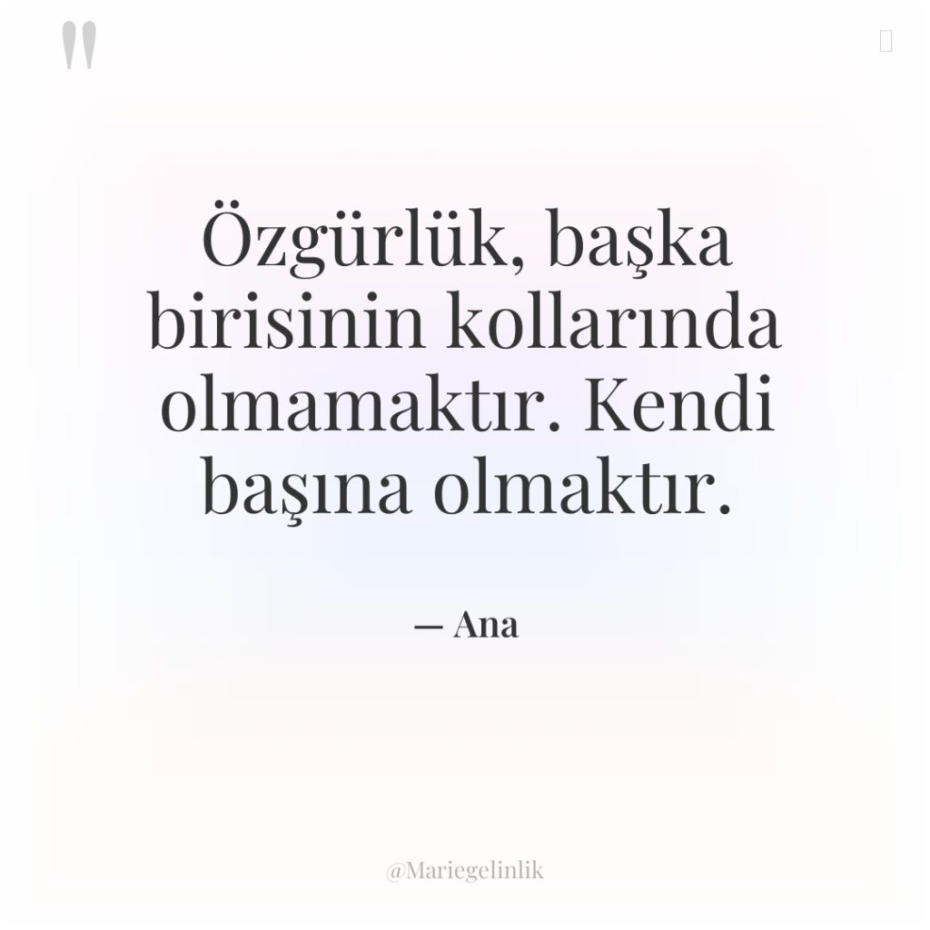 Özgürlük, başka birisinin kollarında olmamaktır. Kendi başına olmaktır.