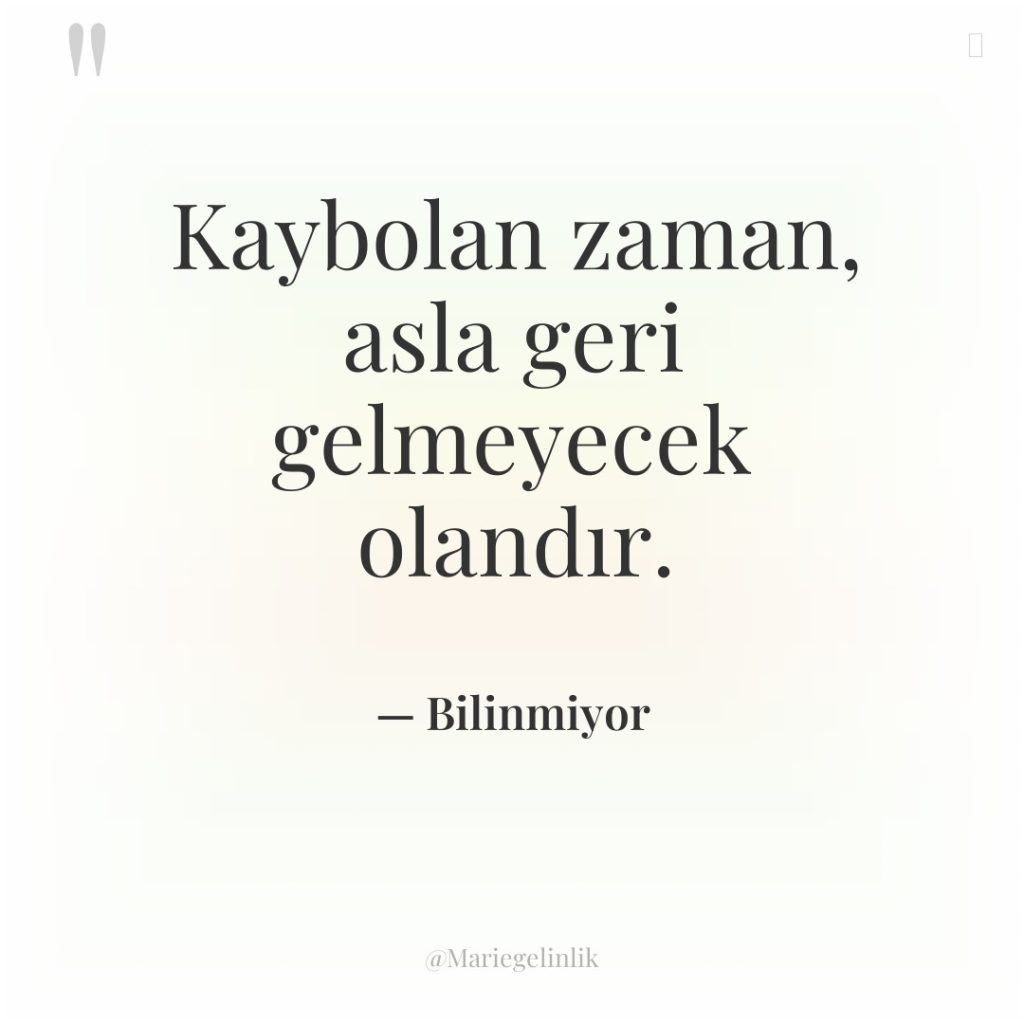 Kaybolan zaman, asla geri gelmeyecek olandır.