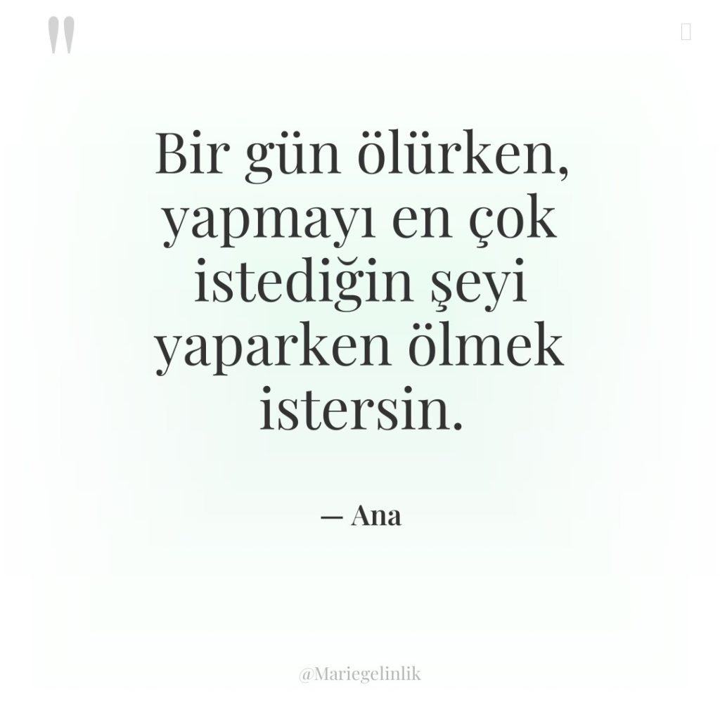 Bir gün ölürken, yapmayı en çok istediğin şeyi yaparken ölmek…