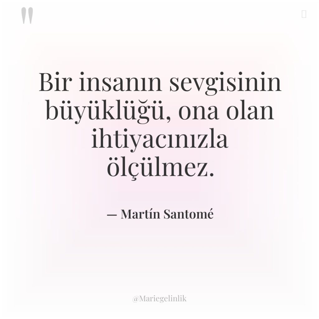 Bir insanın sevgisinin büyüklüğü, ona olan ihtiyacınızla ölçülmez.